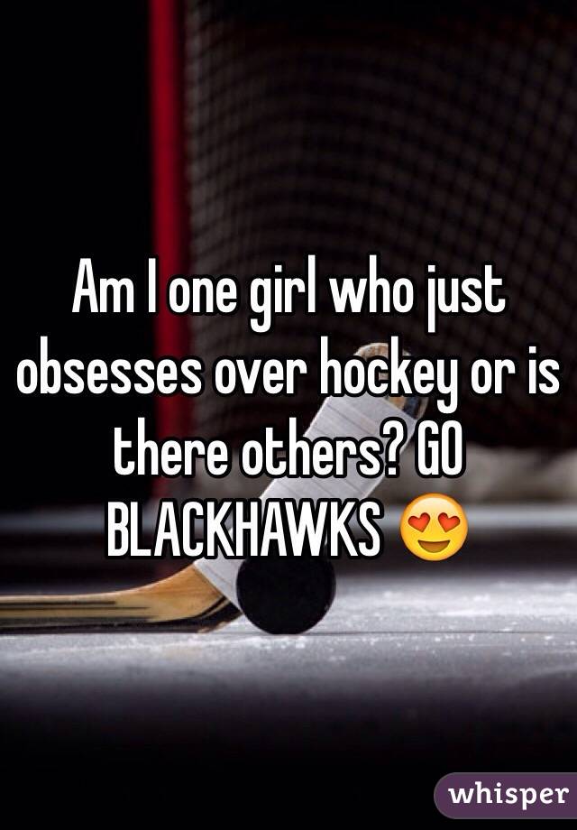 Am I one girl who just obsesses over hockey or is there others? GO BLACKHAWKS 😍