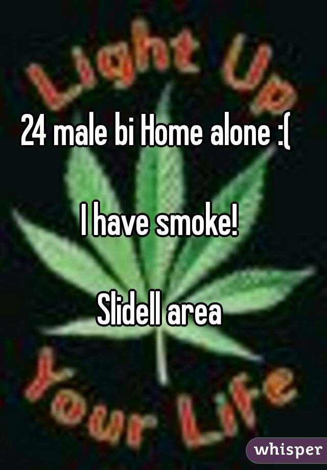 24 male bi Home alone :(  

I have smoke! 

Slidell area 