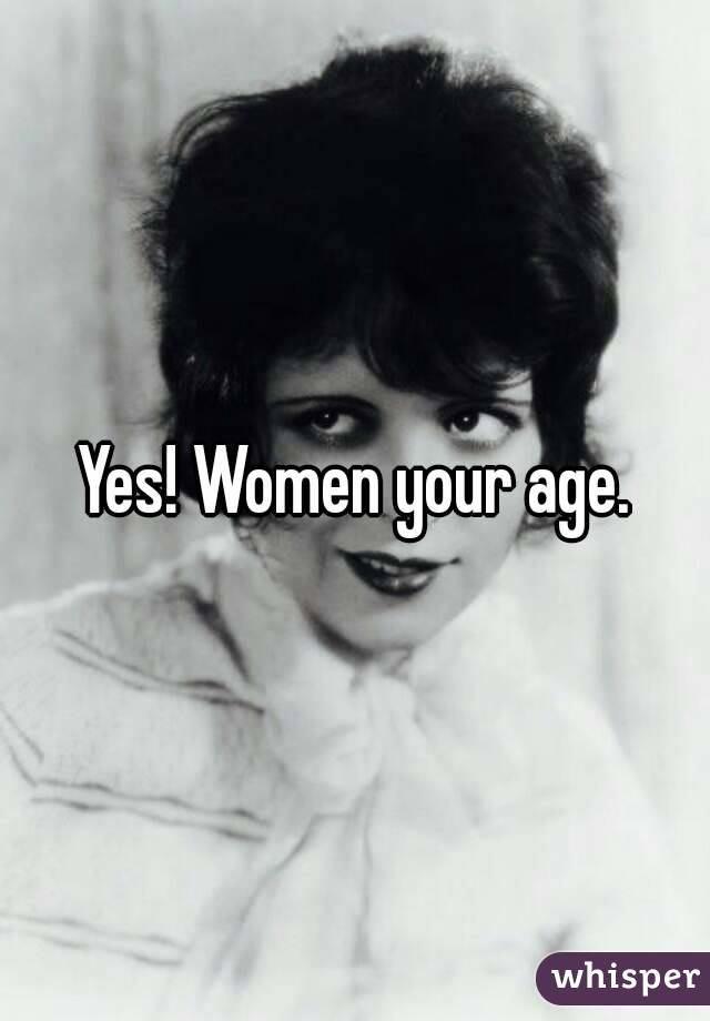 Yes! Women your age.