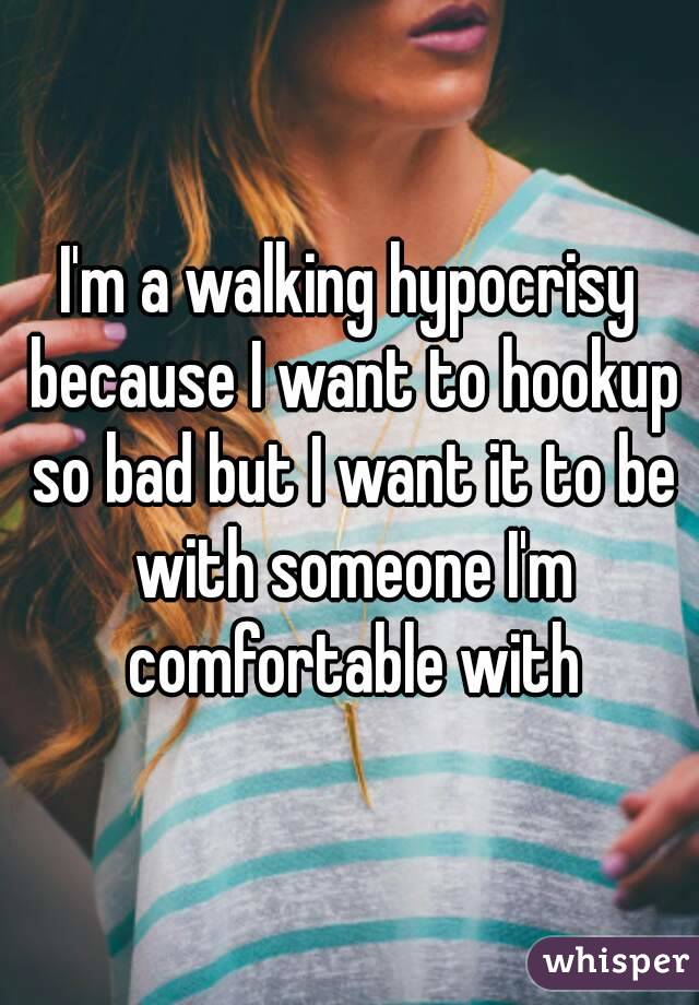I'm a walking hypocrisy because I want to hookup so bad but I want it to be with someone I'm comfortable with