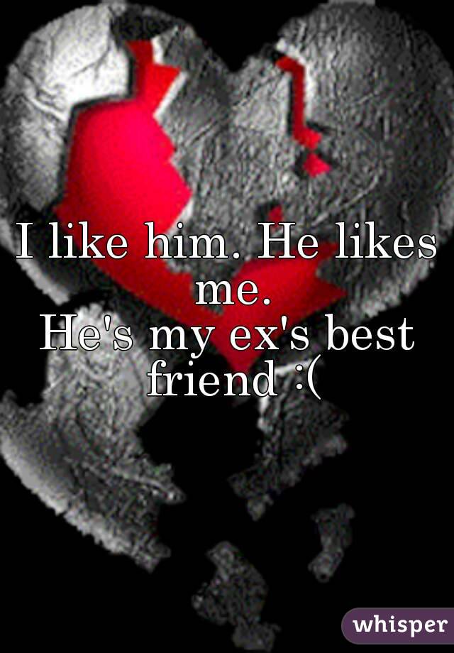 I like him. He likes me.
He's my ex's best friend :(