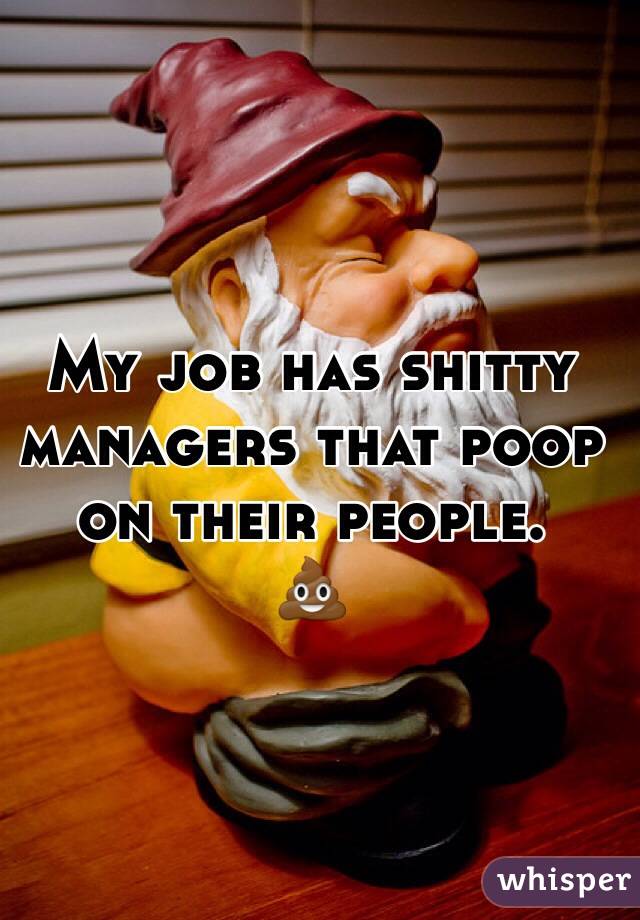 My job has shitty managers that poop on their people.
💩