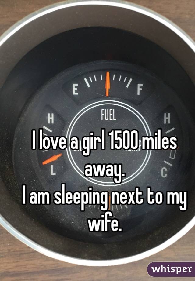 I love a girl 1500 miles away. 
I am sleeping next to my wife. 