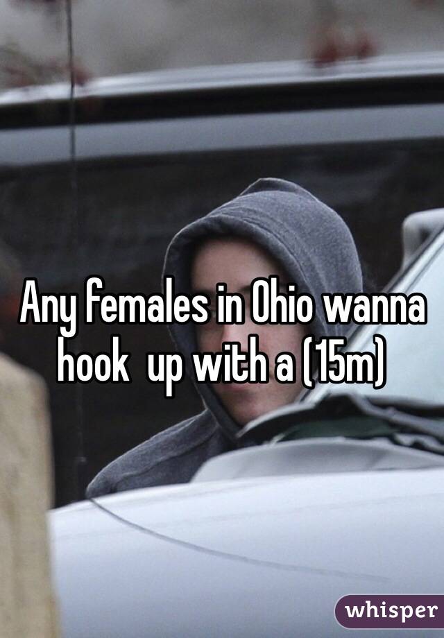 Any females in Ohio wanna hook  up with a (15m)