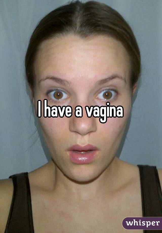I have a vagina
