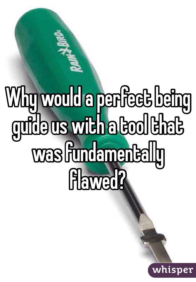 Why would a perfect being guide us with a tool that was fundamentally flawed? 