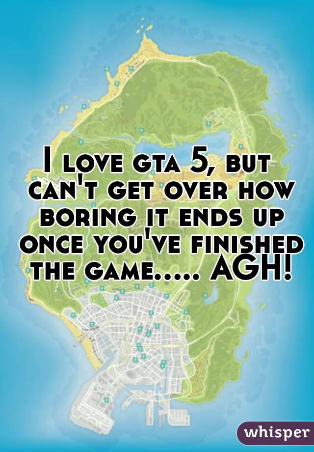 I love gta 5, but can't get over how boring it ends up once you've finished the game..... AGH!