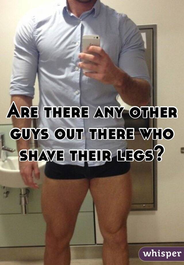 Are there any other guys out there who shave their legs?