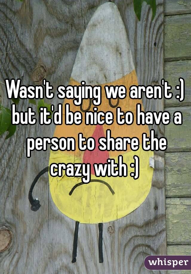 Wasn't saying we aren't :) but it'd be nice to have a person to share the crazy with :) 