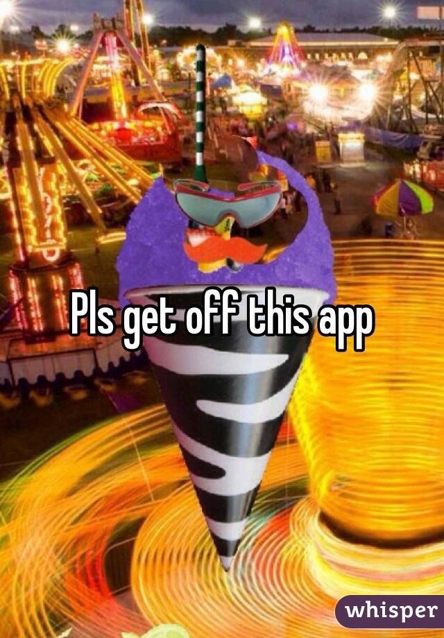 Pls get off this app