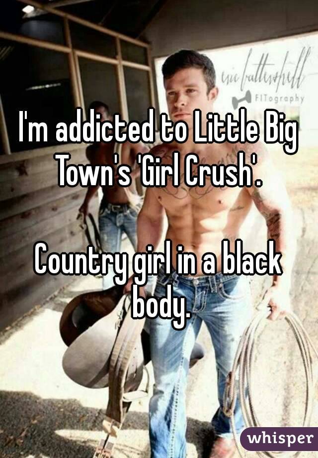 I'm addicted to Little Big Town's 'Girl Crush'. 

Country girl in a black body.