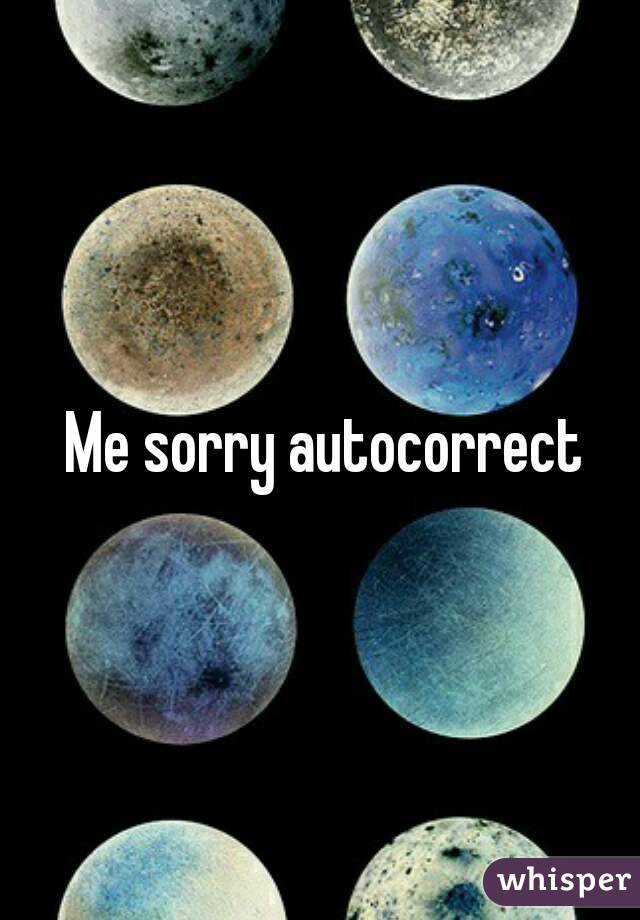 Me sorry autocorrect