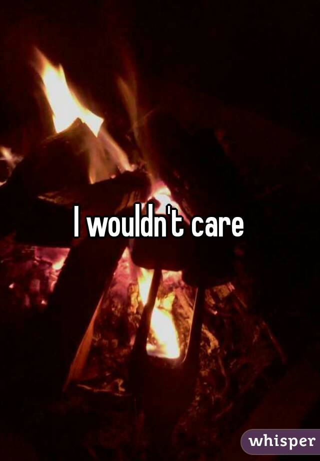 I wouldn't care