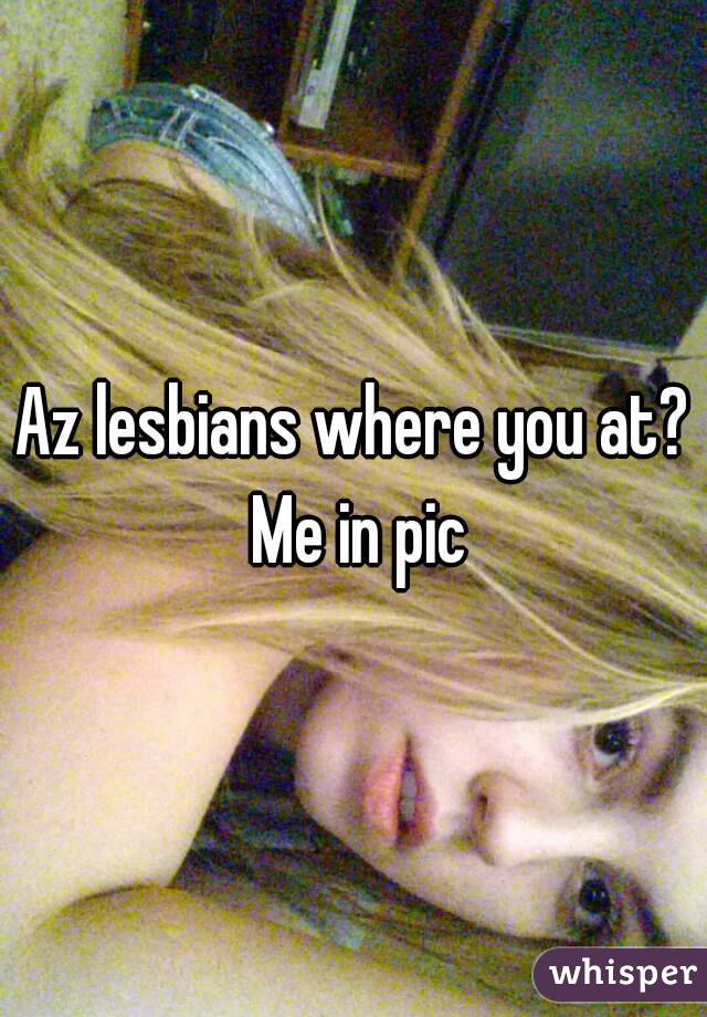 Az lesbians where you at? Me in pic