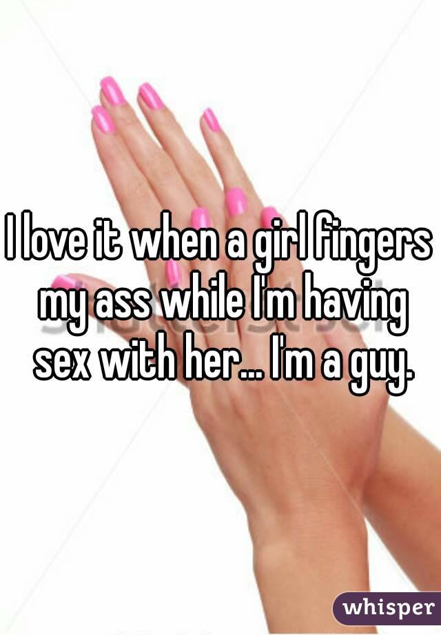 I love it when a girl fingers my ass while I'm having sex with her... I'm a guy.