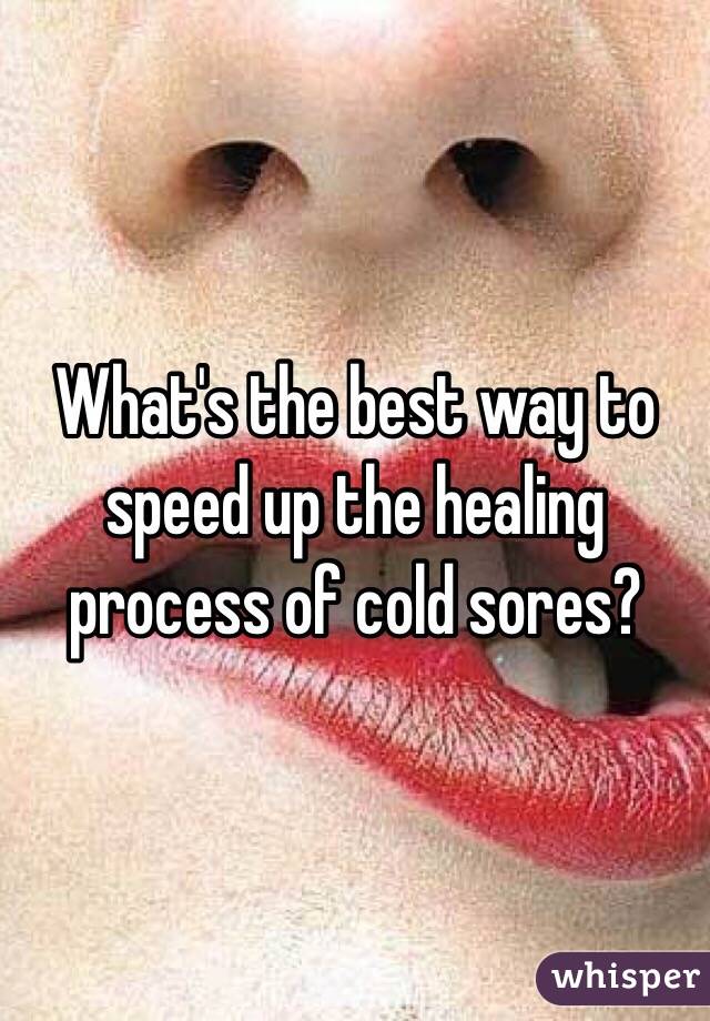 What's the best way to speed up the healing process of cold sores?