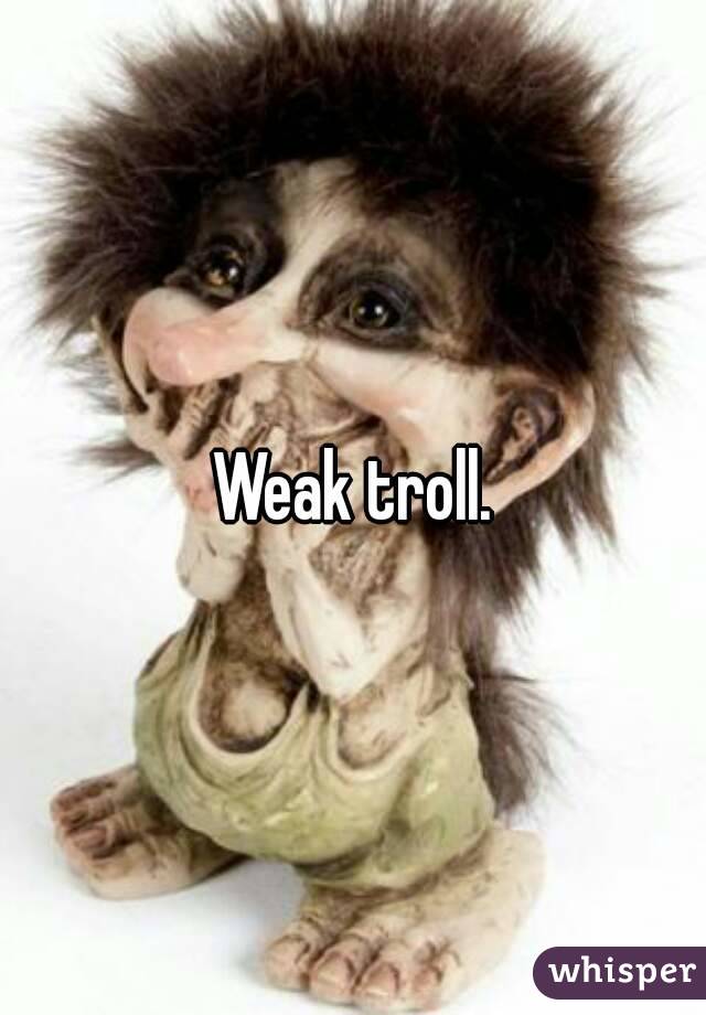 Weak troll.
