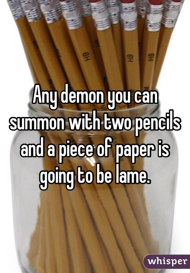 Any demon you can summon with two pencils and a piece of paper is going to be lame. 