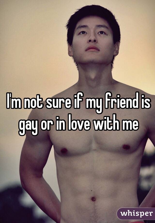 I'm not sure if my friend is gay or in love with me 