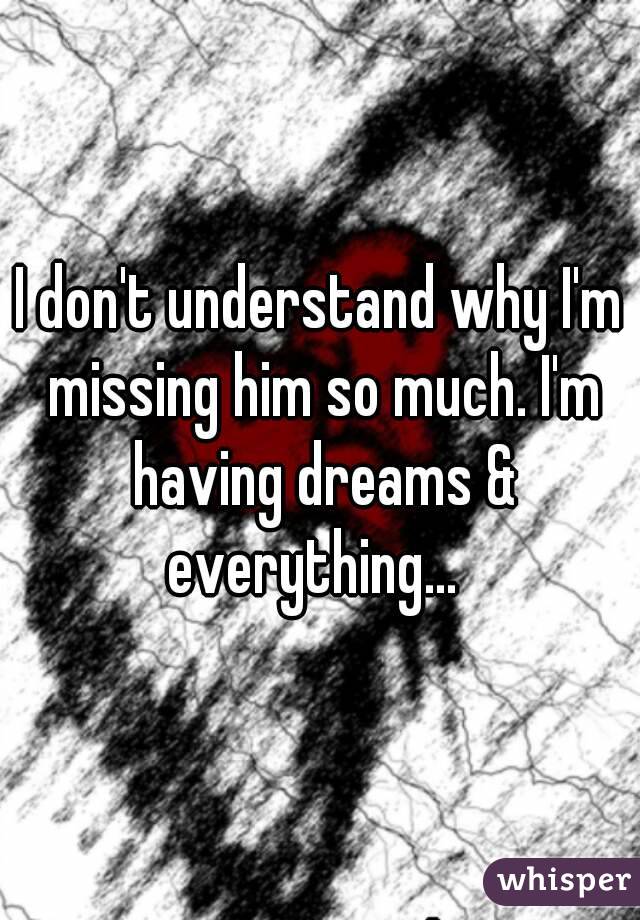 I don't understand why I'm missing him so much. I'm having dreams & everything...  
