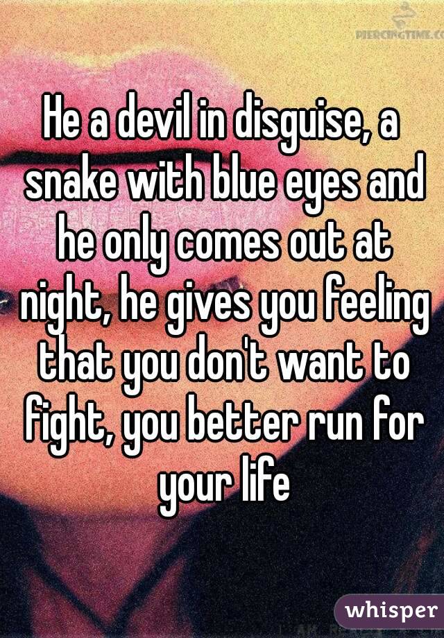 He a devil in disguise, a snake with blue eyes and he only comes out at night, he gives you feeling that you don't want to fight, you better run for your life