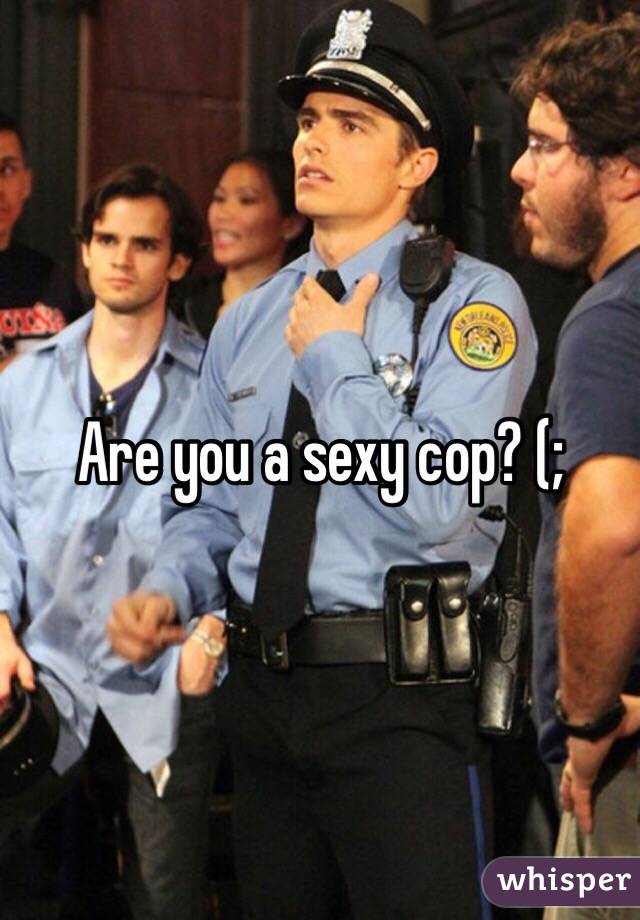 Are you a sexy cop? (;