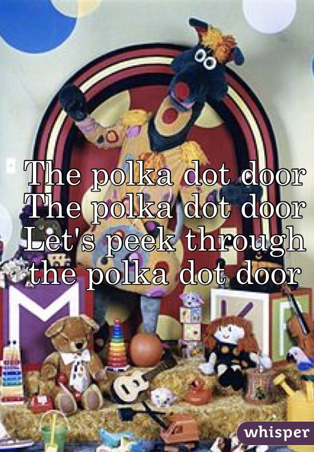 The polka dot door
The polka dot door 
Let's peek through the polka dot door