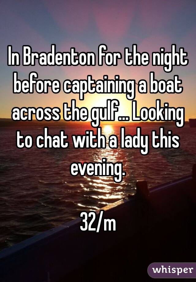 In Bradenton for the night before captaining a boat across the gulf... Looking to chat with a lady this evening. 

32/m