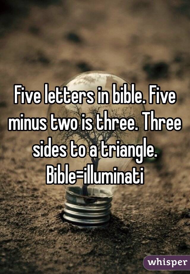 Five letters in bible. Five minus two is three. Three sides to a triangle. Bible=illuminati 