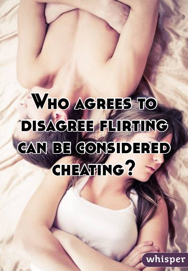 Who agrees to disagree flirting can be considered cheating?
