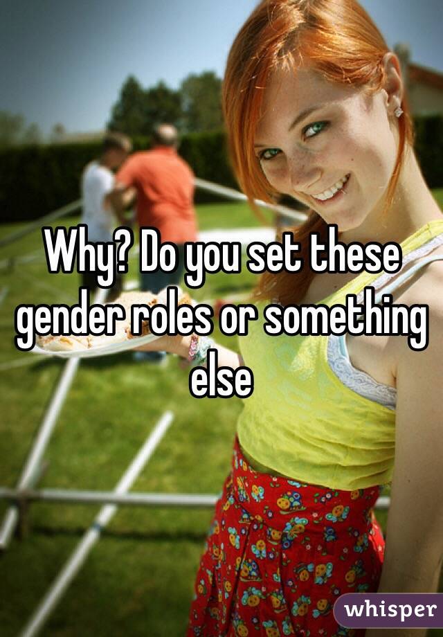 Why? Do you set these gender roles or something else 