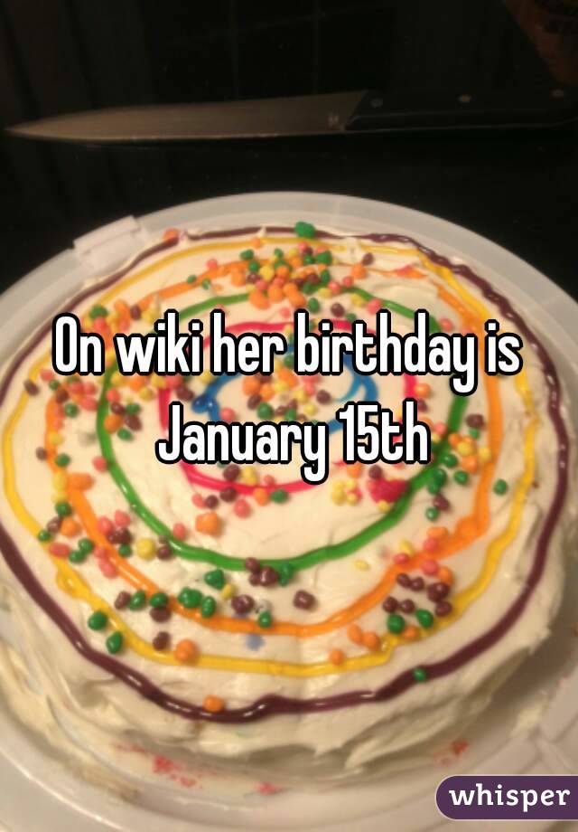 On wiki her birthday is January 15th