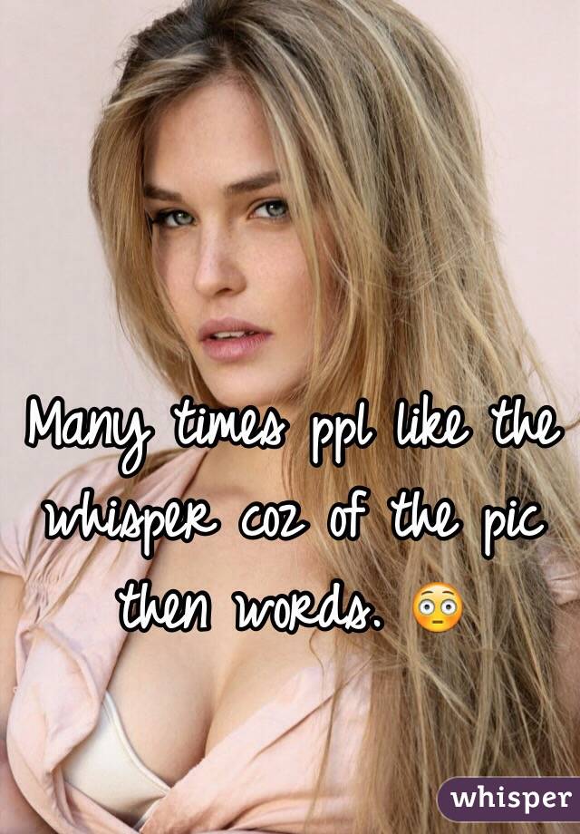 Many times ppl like the whisper coz of the pic then words. 😳