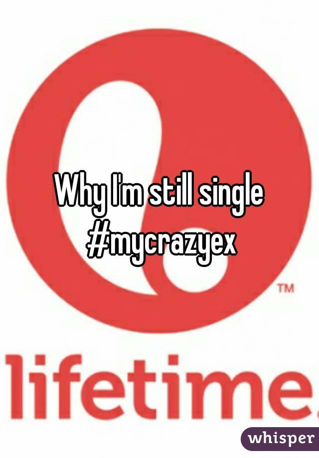 Why I'm still single #mycrazyex