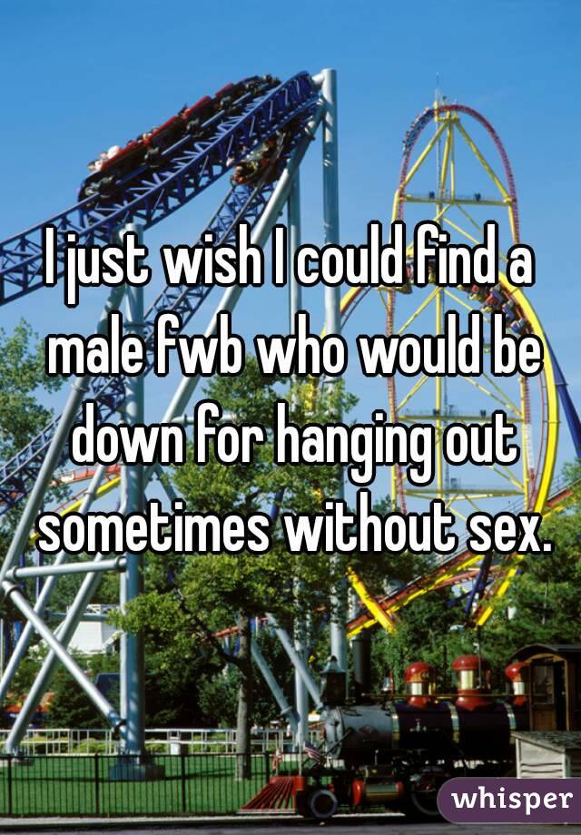 I just wish I could find a male fwb who would be down for hanging out sometimes without sex.