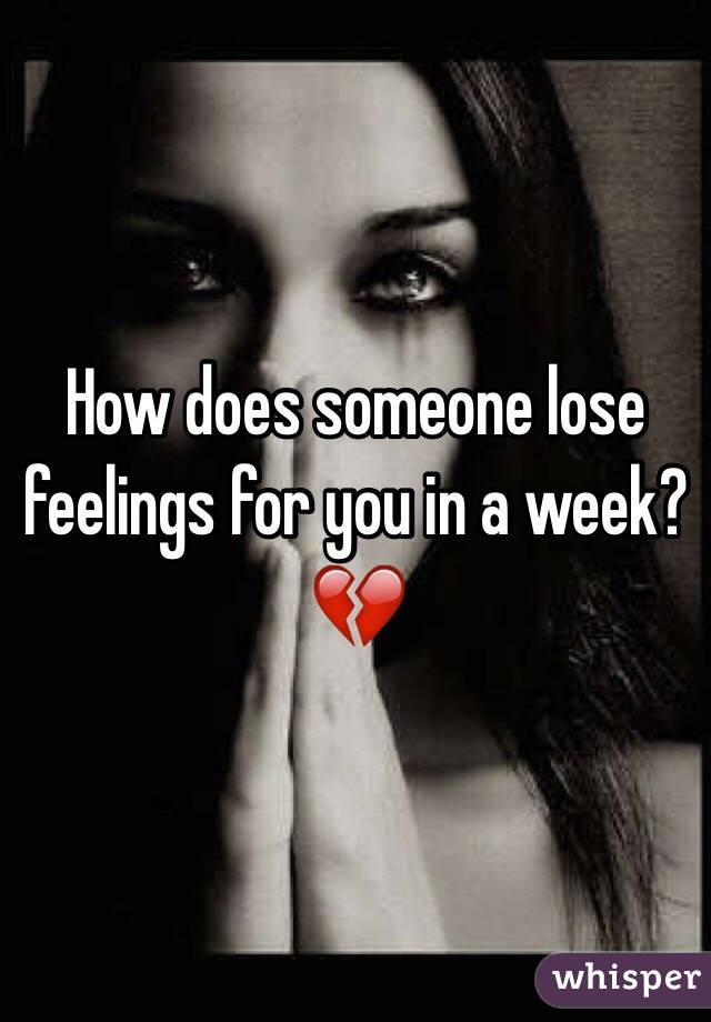 How does someone lose feelings for you in a week? 💔