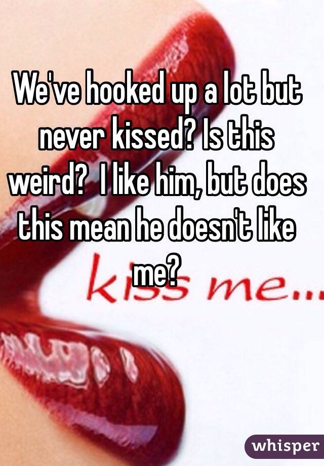 We've hooked up a lot but never kissed? Is this weird?  I like him, but does this mean he doesn't like me? 