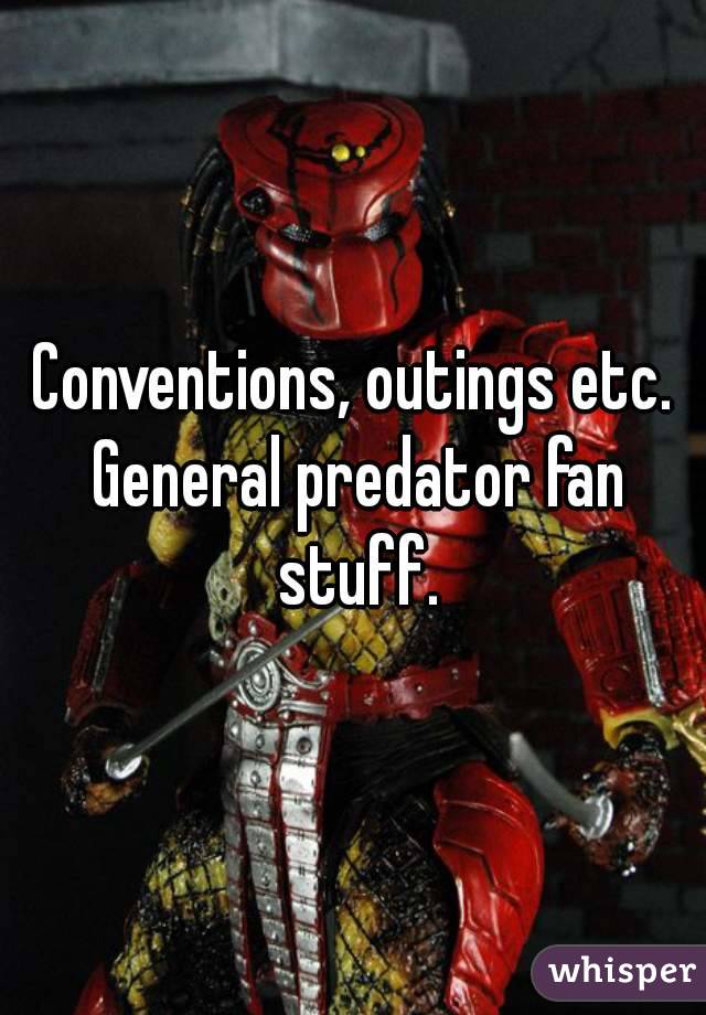 Conventions, outings etc. General predator fan stuff.