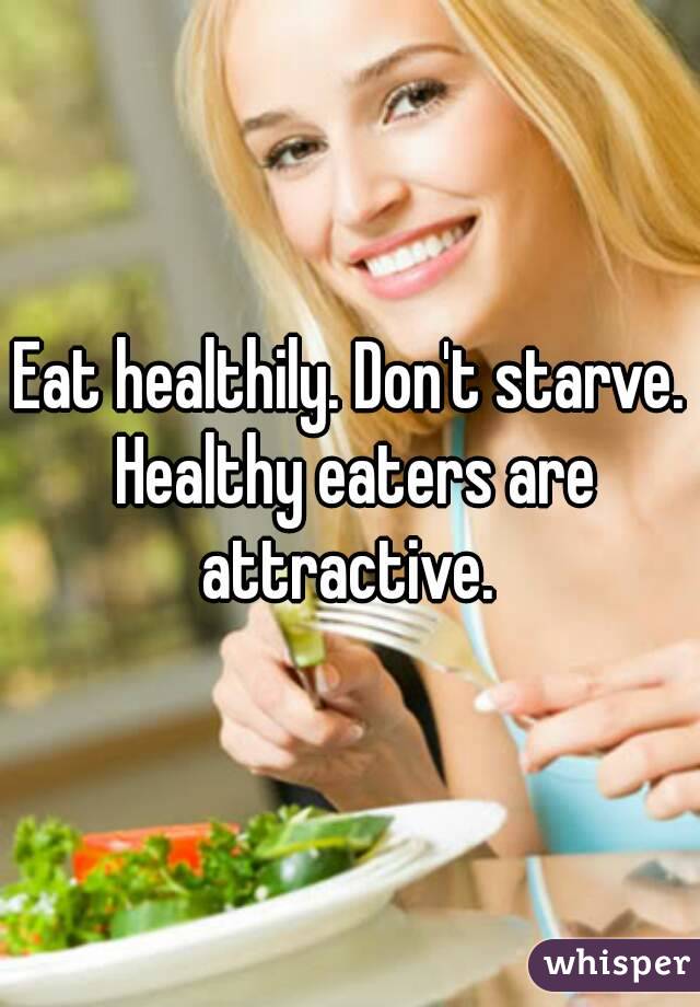 Eat healthily. Don't starve. Healthy eaters are attractive. 