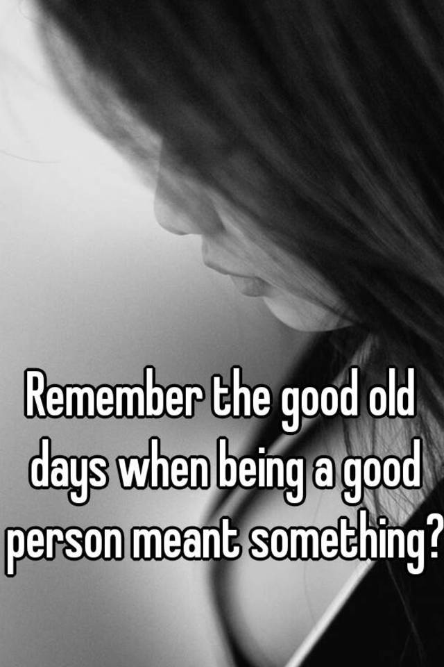 Remember The Good Old Days When Being A Good Person Meant Something