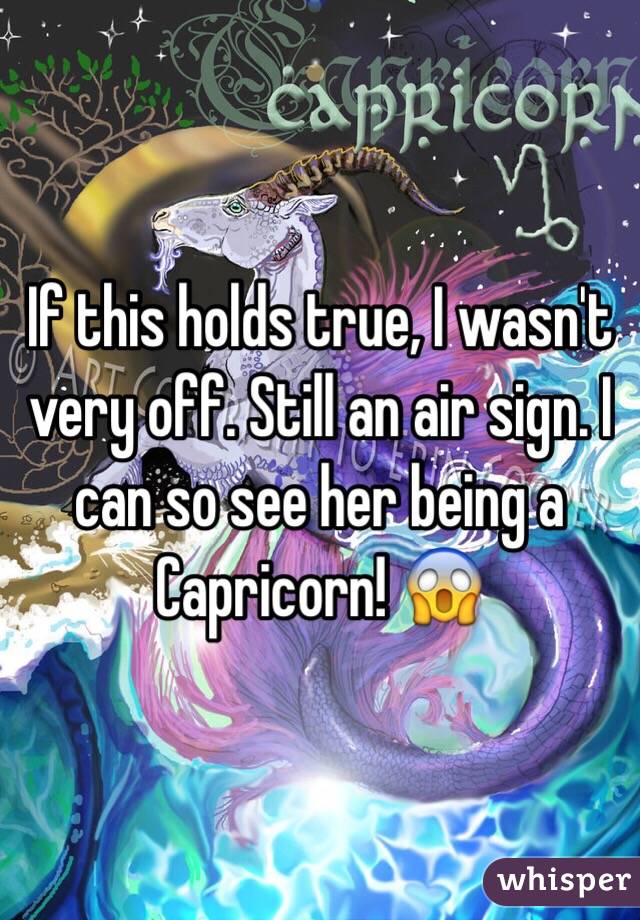 If this holds true, I wasn't very off. Still an air sign. I can so see her being a Capricorn! 😱