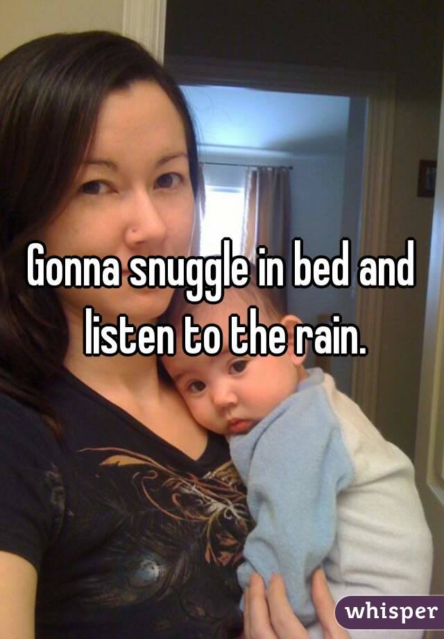 Gonna snuggle in bed and listen to the rain.