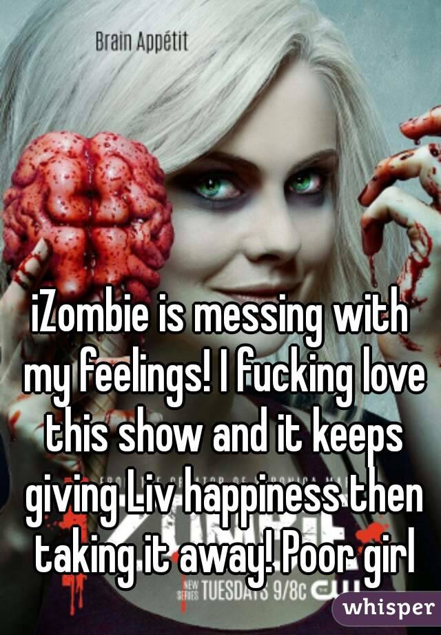 iZombie is messing with my feelings! I fucking love this show and it keeps giving Liv happiness then taking it away! Poor girl