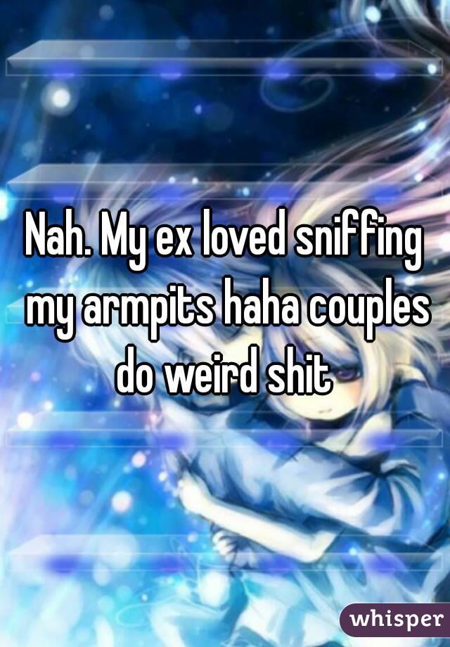 Nah. My ex loved sniffing my armpits haha couples do weird shit 