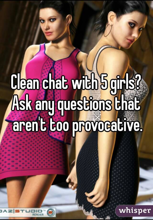 Clean chat with 5 girls?
Ask any questions that aren't too provocative.