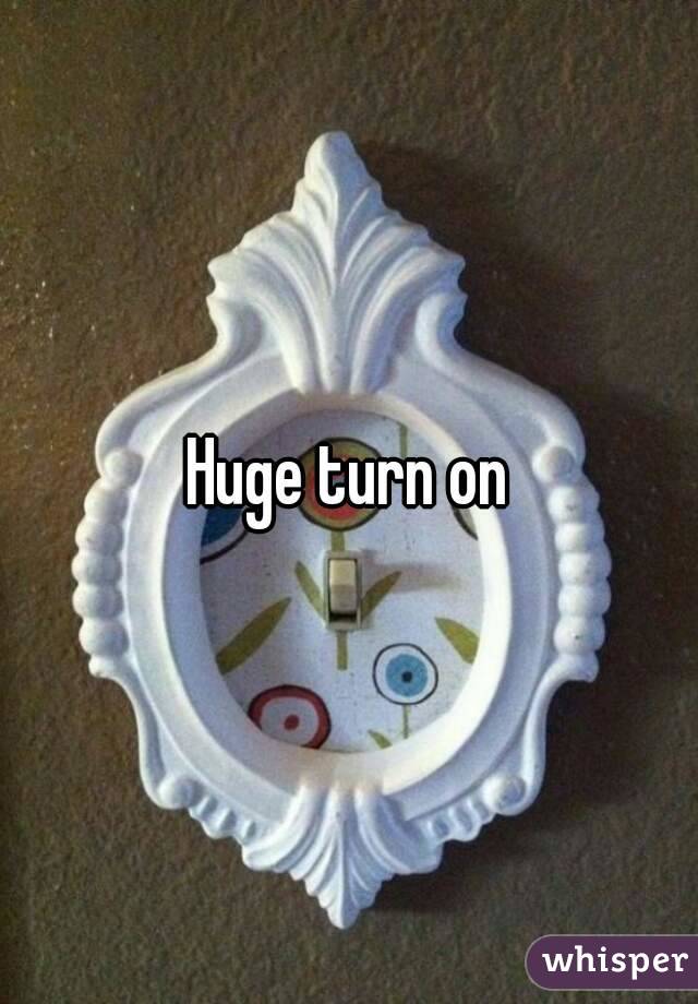 Huge turn on