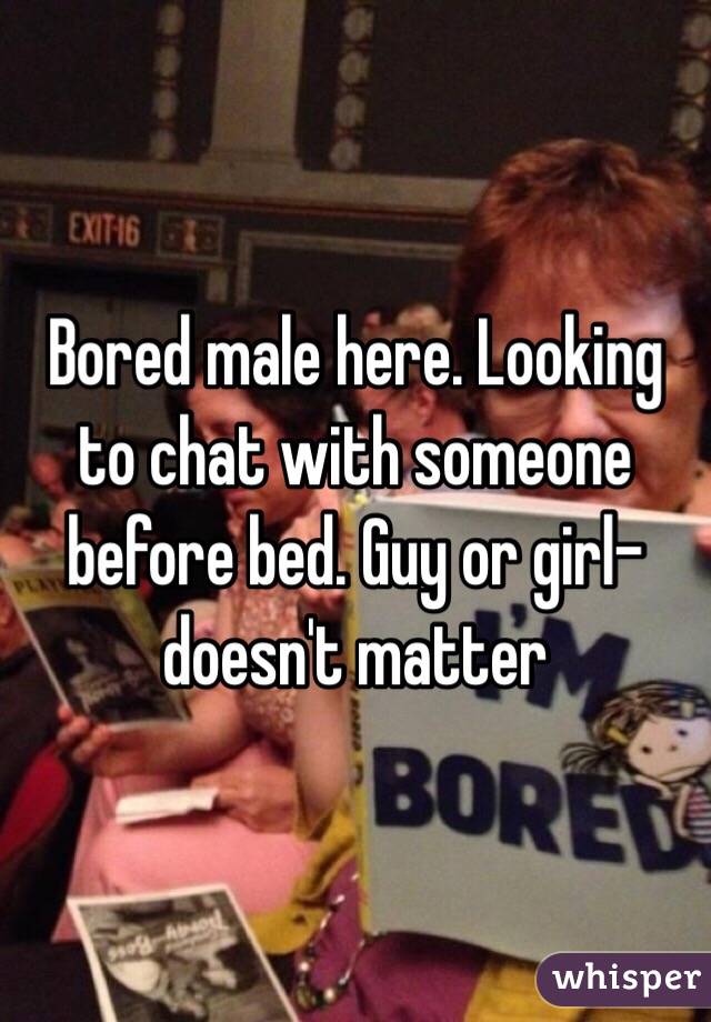 Bored male here. Looking to chat with someone before bed. Guy or girl–doesn't matter 