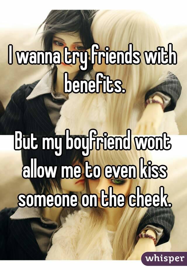 I wanna try friends with benefits.

But my boyfriend wont allow me to even kiss someone on the cheek.