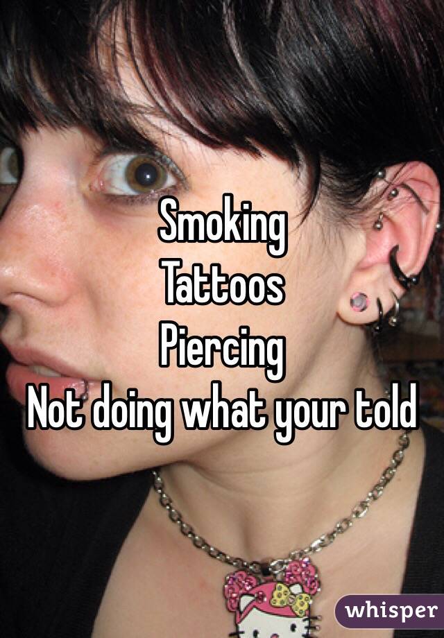 Smoking 
Tattoos
Piercing 
Not doing what your told 

