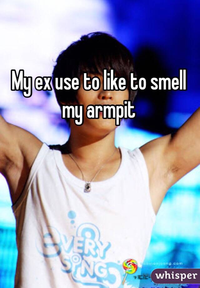 My ex use to like to smell my armpit 